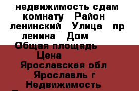 недвижимость сдам комнату › Район ­ ленинский › Улица ­ пр ленина › Дом ­ 14 › Общая площадь ­ 9 › Цена ­ 4 500 - Ярославская обл., Ярославль г. Недвижимость » Помещения аренда   . Ярославская обл.